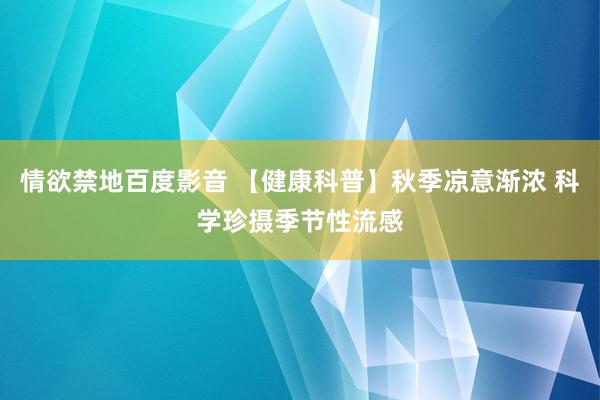 情欲禁地百度影音 【健康科普】秋季凉意渐浓 科学珍摄季节性流感