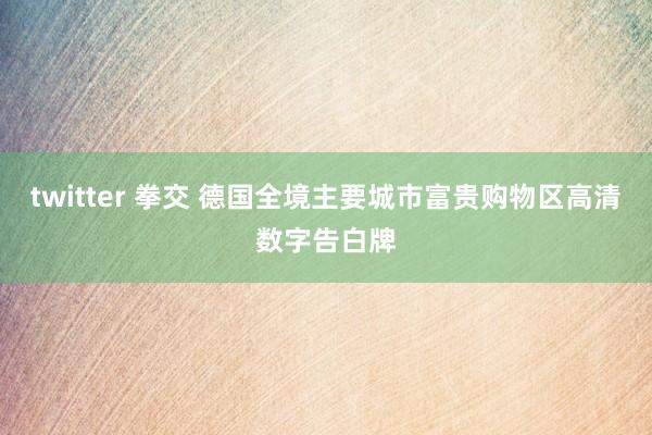 twitter 拳交 德国全境主要城市富贵购物区高清数字告白牌