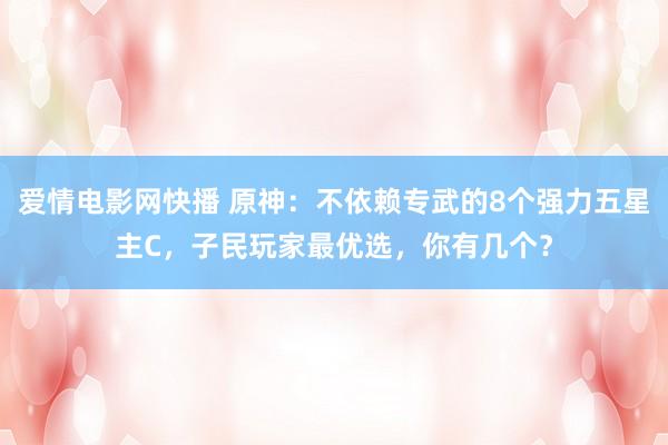 爱情电影网快播 原神：不依赖专武的8个强力五星主C，子民玩家最优选，你有几个？