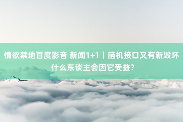 情欲禁地百度影音 新闻1+1丨脑机接口又有新毁坏 什么东谈主会因它受益？