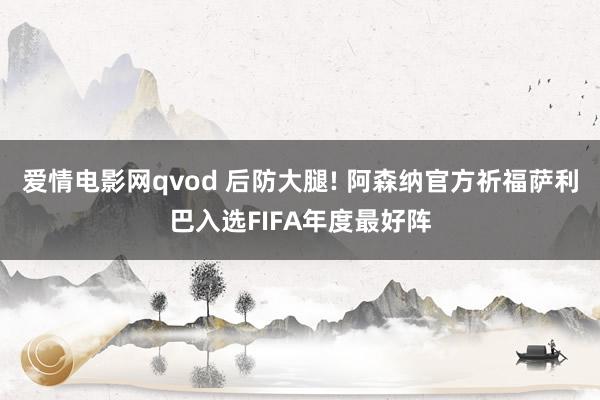 爱情电影网qvod 后防大腿! 阿森纳官方祈福萨利巴入选FIFA年度最好阵