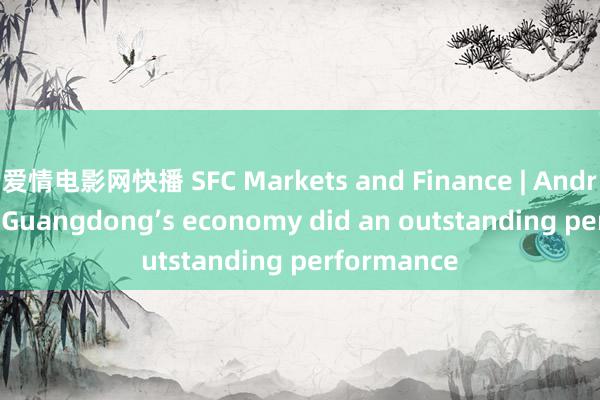 爱情电影网快播 SFC Markets and Finance | Andrei Popov: Guangdong’s economy did an outstanding performance