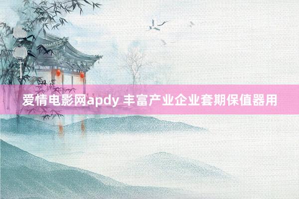 爱情电影网apdy 丰富产业企业套期保值器用